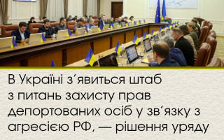 В Україні з’явиться штаб з питань захисту прав депортованих осіб у зв’язку з агресією РФ, — рішення уряду
