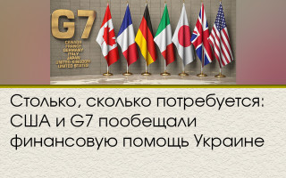 Столько, сколько потребуется: США и G7 пообещали финансовую помощь Украине