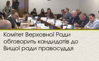 Комітет Верховної Ради обговорить кандидатів до Вищої ради правосуддя
