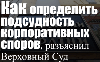 Как определить подсудность корпоративных споров, разъяснил Верховный Суд