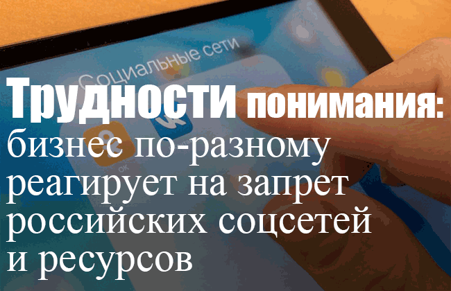 Трудности понимания: бизнес по-разному реагирует на запрет российских соцсетей и ресурсов