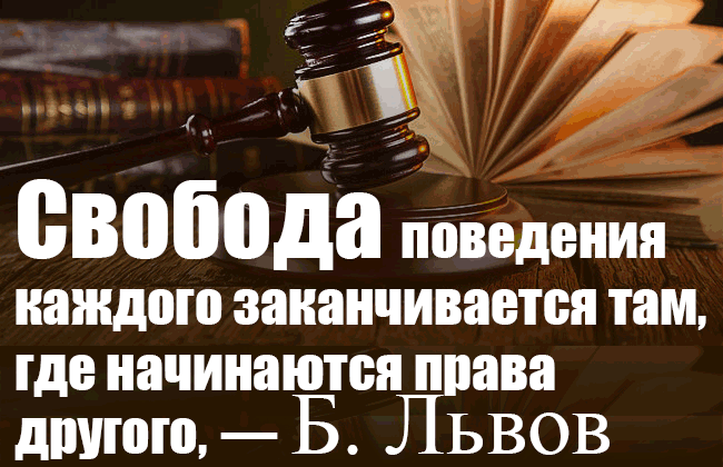 Законом предусмотрено, что свобода поведения каждого заканчивается там, где начинаются права другого, — Б. Львов