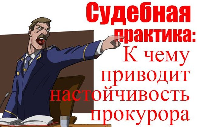 Судебная практика: к чему приводит настойчивость прокурора