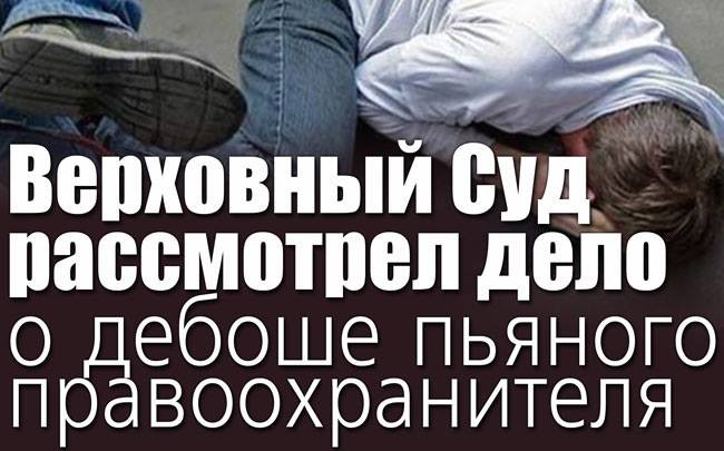 Верховный Суд рассмотрел дело о дебоше пьяного правоохранителя