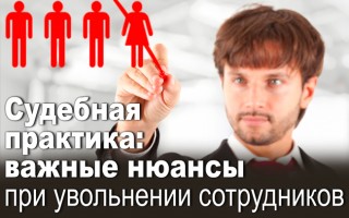 Судебная практика: важные нюансы при увольнении сотрудников