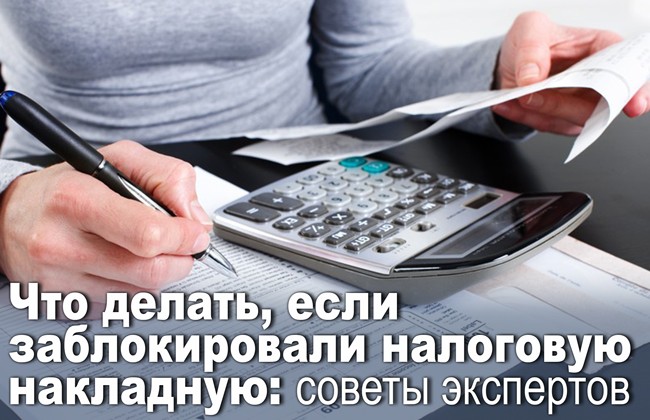 Что делать, если заблокировали налоговую накладную: советы экспертов