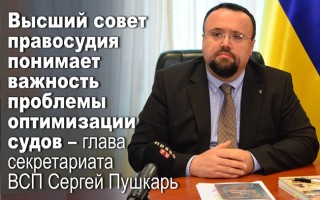 Высший совет правосудия понимает важность проблемы оптимизации судов — глава секретариата ВСП Сергей Пушкарь