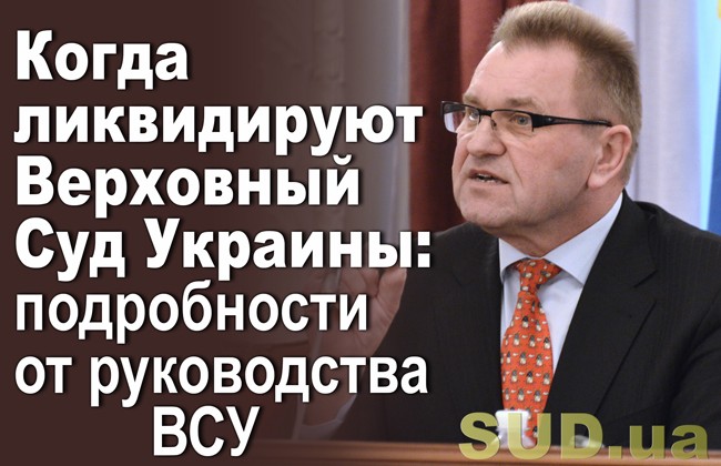 Когда ликвидируют Верховный Суд Украины: подробности от руководства ВСУ
