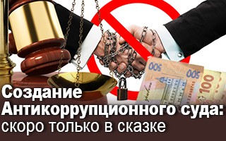 Создание Антикоррупционного суда: скоро только в сказке