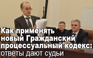 Как применять новый Гражданский процессуальный кодекс: ответы дают судьи