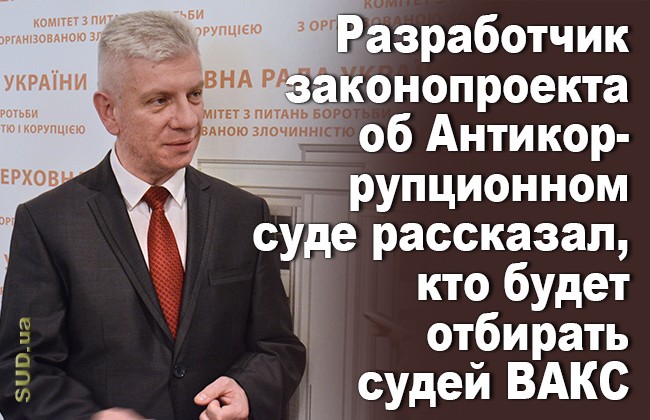 Разработчик законопроекта об Антикоррупционном суде рассказал, кто будет отбирать судей ВАКС