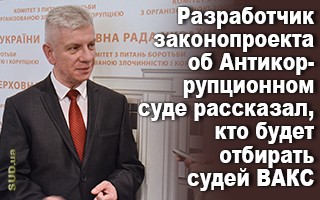 Разработчик законопроекта об Антикоррупционном суде рассказал, кто будет отбирать судей ВАКС
