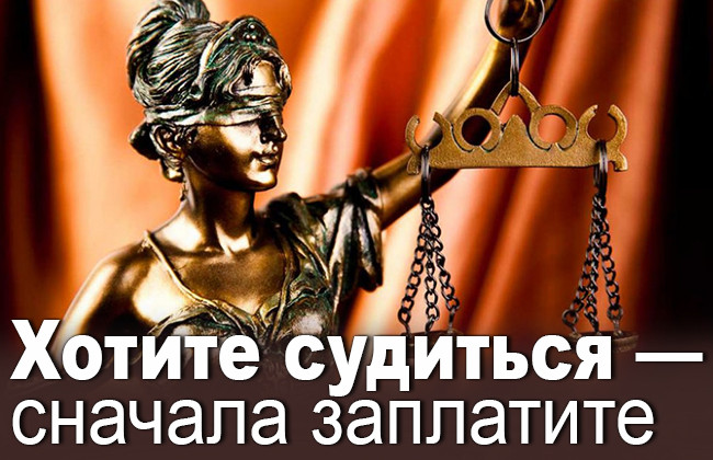Хотите судиться — сначала заплатите