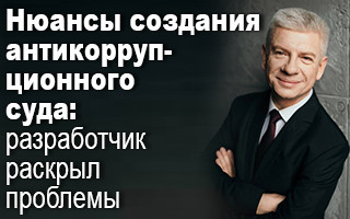 Нюансы создания антикоррупционного суда: разработчик раскрыл проблемы