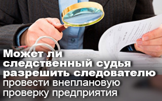 Может ли следственный судья разрешить следователю провести внеплановую проверку предприятия