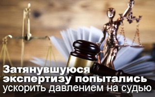 Затянувшуюся экспертизу попытались ускорить давлением на судью