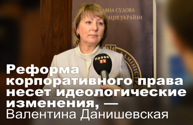 Реформа корпоративного права несет идеологические изменения, — Валентина Данишевская