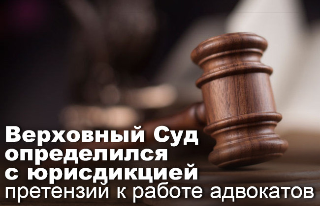 Верховный Суд определился с юрисдикцией претензий к работе адвокатов