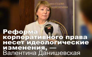 Реформа корпоративного права несет идеологические изменения, — Валентина Данишевская