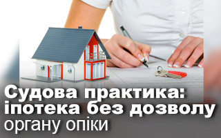 Судова практика: іпотека без дозволу органу опіки