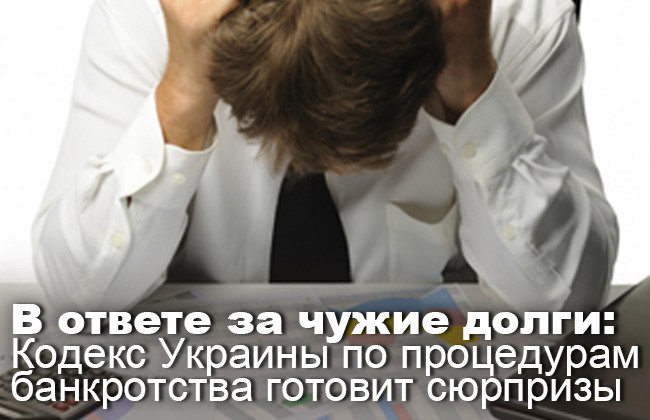В ответе за чужие долги: Кодекс Украины по процедурам банкротства готовит сюрпризы