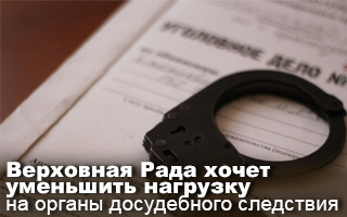 Верховная Рада хочет уменьшить нагрузку на органы досудебного следствия