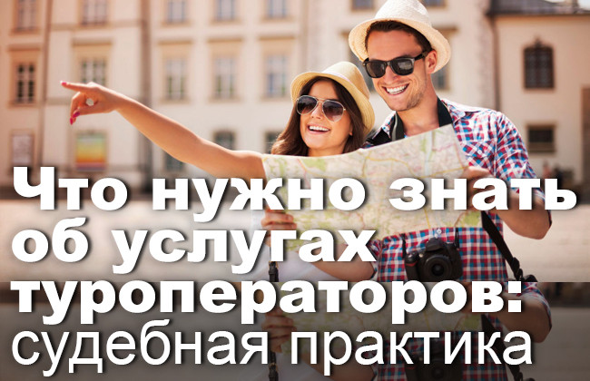 Что нужно знать об услугах туроператоров: судебная практика