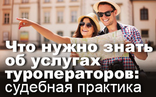 Что нужно знать об услугах туроператоров: судебная практика