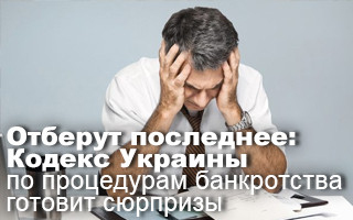 Отберут последнее: Кодекс Украины по процедурам банкротства готовит сюрпризы