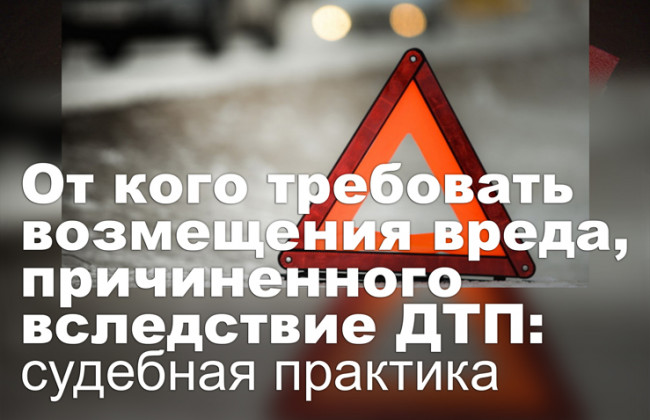 От кого требовать возмещения вреда, причиненного вследствие ДТП: судебная практика