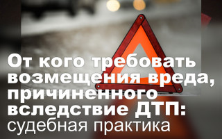 От кого требовать возмещения вреда, причиненного вследствие ДТП: судебная практика