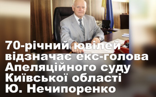 70-річний ювілей відзначає екс-голова Апеляційного суду Київської області Ю. Нечипоренко