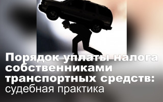 Порядок уплаты налога собственниками транспортных средств: судебная практика