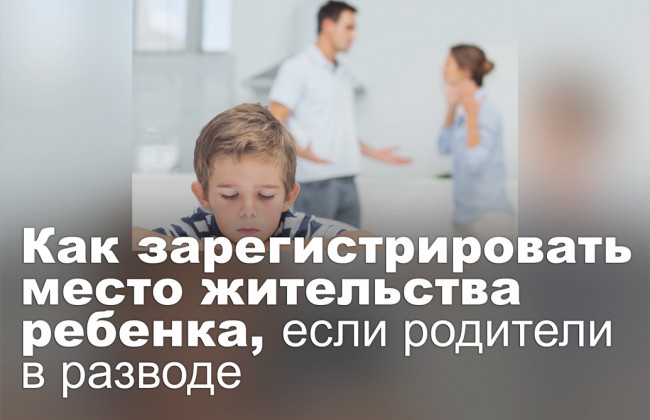 Как зарегистрировать место жительства ребенка, если родители в разводе