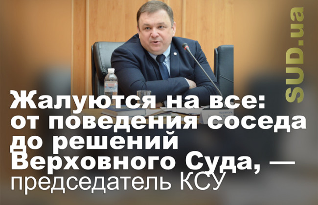 Жалуются на все: от поведения соседа до решений Верховного Суда, — председатель КСУ