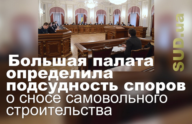 Большая палата определила подсудность споров о сносе самовольного строительства