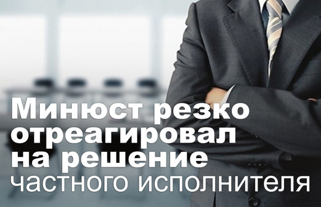 Минюст резко отреагировал на решение частного исполнителя