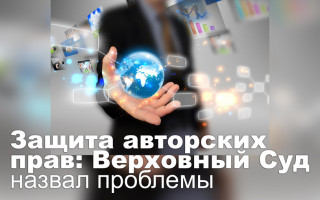 Защита авторских прав: Верховный Суд назвал проблемы