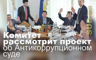 Комитет рассмотрит проект об Антикоррупционном суде