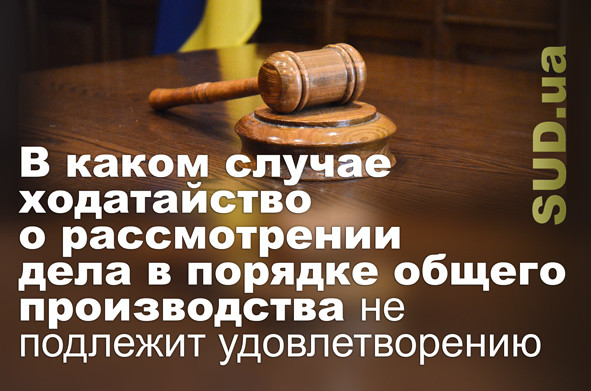 В каком случае ходатайство о рассмотрении дела в порядке общего производства не подлежит удовлетворению