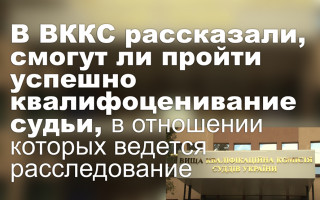 В ВККС рассказали, смогут ли пройти успешно квалифоценивание судьи, в отношении которых ведется расследование