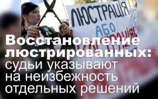 Восстановление люстрированных: судьи указывают на неизбежность отдельных решений