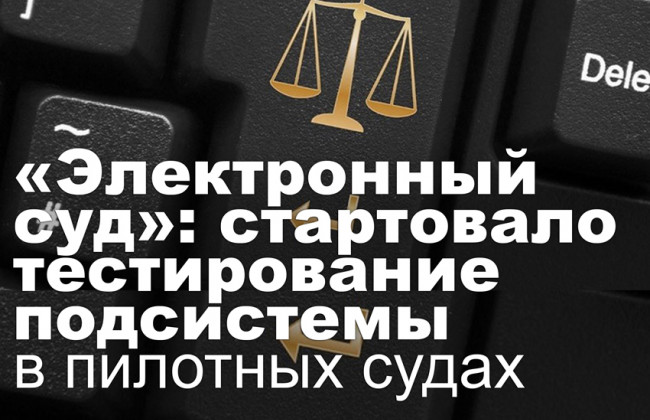 «Электронный суд»: стартовало тестирование подсистемы в пилотных судах