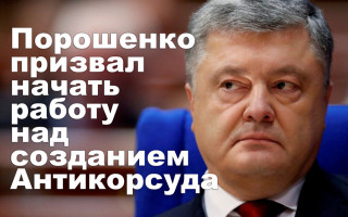 Порошенко призвал начать работу над созданием Антикорсуда