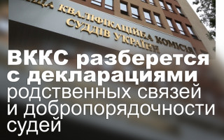 ВККС разберется с декларациями родственных связей и добропорядочности судей