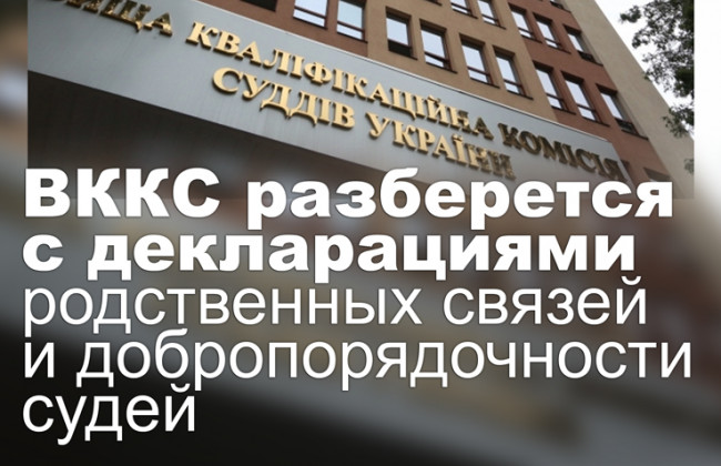 ВККС разберется с декларациями родственных связей и добропорядочности судей