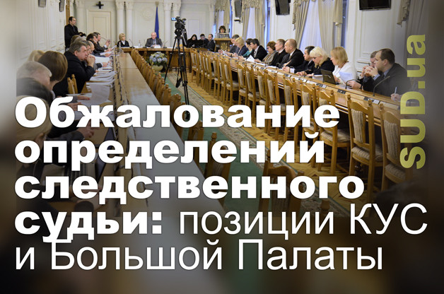 Обжалование определений следственного судьи: позиции КУС и Большой Палаты