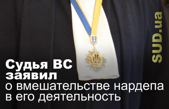 Судья ВС заявил о вмешательстве нардепа в его деятельность