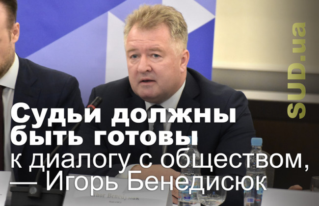Судьи должны быть готовы к диалогу с обществом, — Игорь Бенедисюк