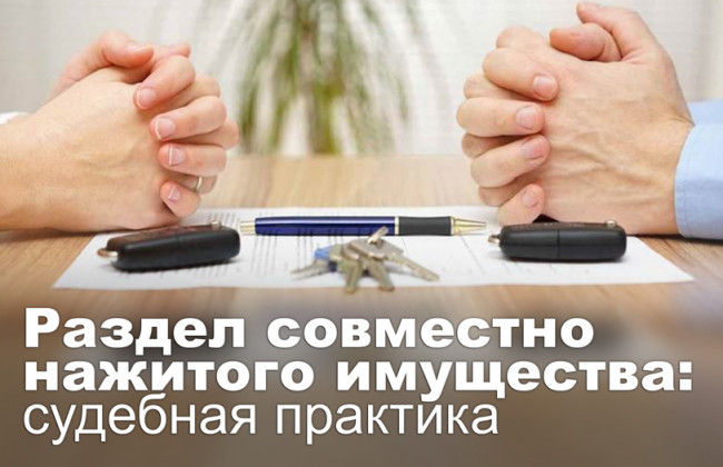 Раздел совместно нажитого имущества: судебная практика